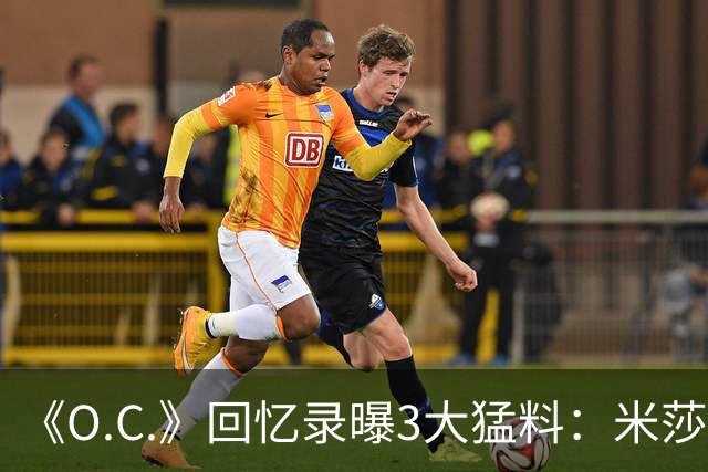 《O.C.》回忆录曝3大猛料：米莎退出、布罗迪片场行为、艾玛试镜