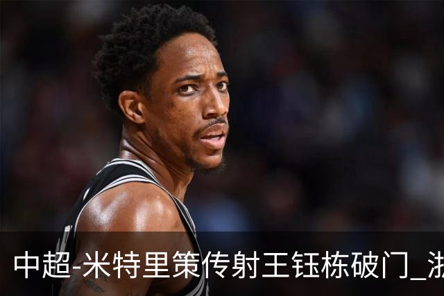 中超-米特里策传射王钰栋破门 浙江4-2辽宁铁人