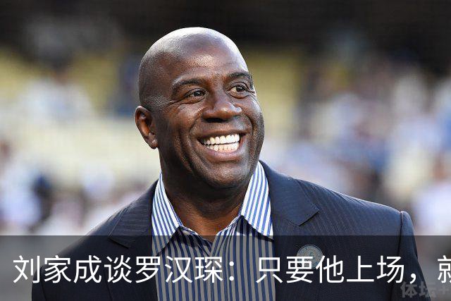 刘家成谈罗汉琛：只要他上场，就是玩命