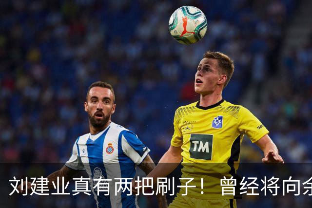 刘建业真有两把刷子！曾经将向余望换上又换下引发热议，如今冰释前嫌