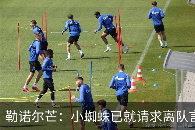 勒诺尔芒：小蜘蛛已就请求离队言论向球迷道歉，足以说明为人