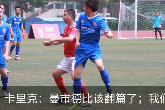 卡里克：曼市德比该翻篇了；我们要确保在所有战线都保持竞争力