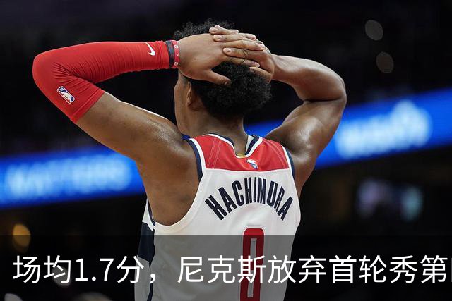 场均1.7分，尼克斯放弃首轮秀第四年选项