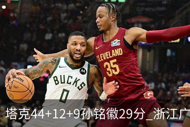 塔克44+12+9孙铭徽29分 浙江广厦双加时险胜山西