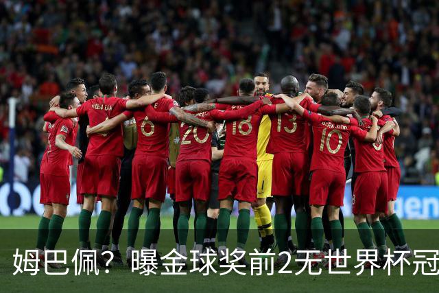 姆巴佩？曝金球奖前2无世界杯冠军 皇马结束抵制+包机参加