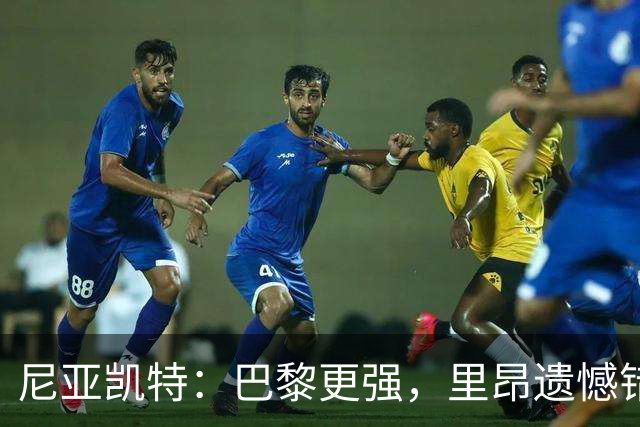 尼亚凯特：巴黎更强，里昂遗憾错失机会