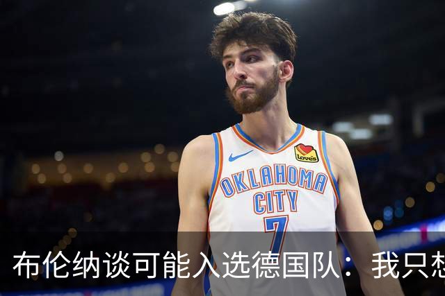 布伦纳谈可能入选德国队：我只想做好自己最擅长的事，那就是进球