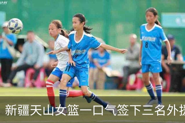 新疆天山女篮一口气签下三名外援，将出战新赛季WCBA