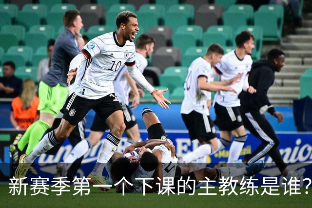 新赛季第一个下课的主教练是谁？五位少帅如坐针毡，两洋帅也危险