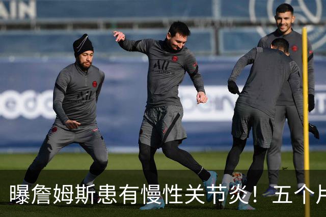 曝詹姆斯患有慢性关节炎！五个片段揭秘训练营：第一周经历了什么