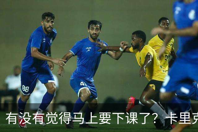 有没有觉得马上要下课了？卡里克：我并没有特别预判什么