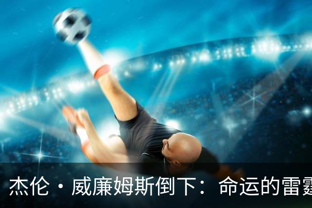 杰伦·威廉姆斯倒下：命运的雷霆？