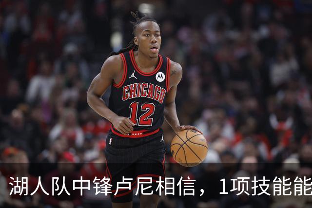 湖人队中锋卢尼相信，1项技能能让他更好帮助队友东契奇和里夫斯