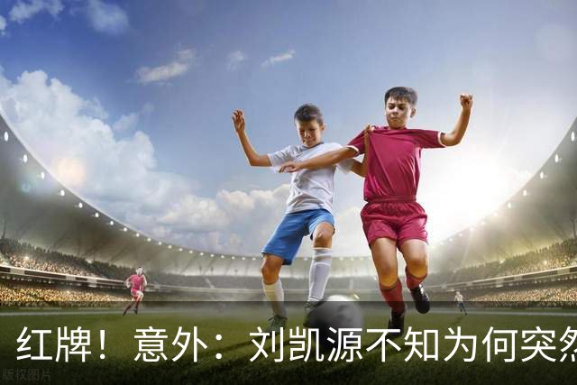 红牌！意外：刘凯源不知为何突然被罚下，U16国足2-1阿曼U17取得2连胜