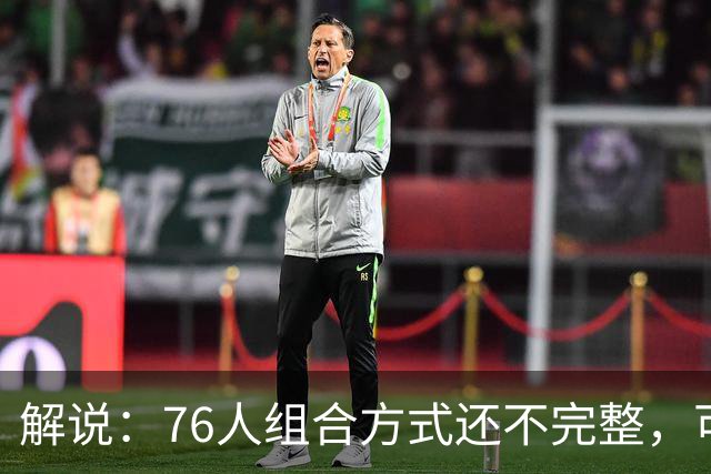 解说：76人组合方式还不完整，可架不住能打的人太多