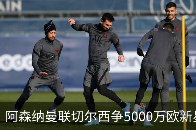 阿森纳曼联切尔西争5000万欧新星，皇马握回购条款