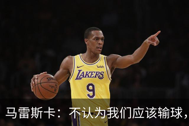 马雷斯卡：不认为我们应该输球，我们有大量机会但缺乏效率