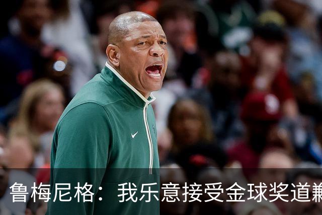 鲁梅尼格：我乐意接受金球奖道歉，毕竟这还是留在了我们家族