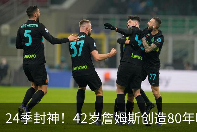 24季封神！42岁詹姆斯创造80年唯一神迹，这才是NBA真正不老传奇