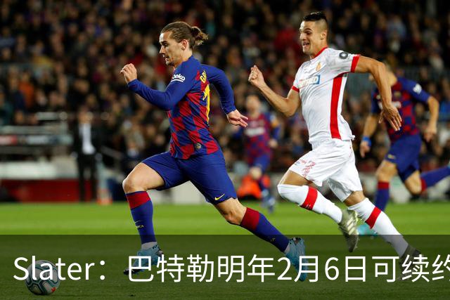 Slater：巴特勒明年2月6日可续约 复出表现将影响其合同前景