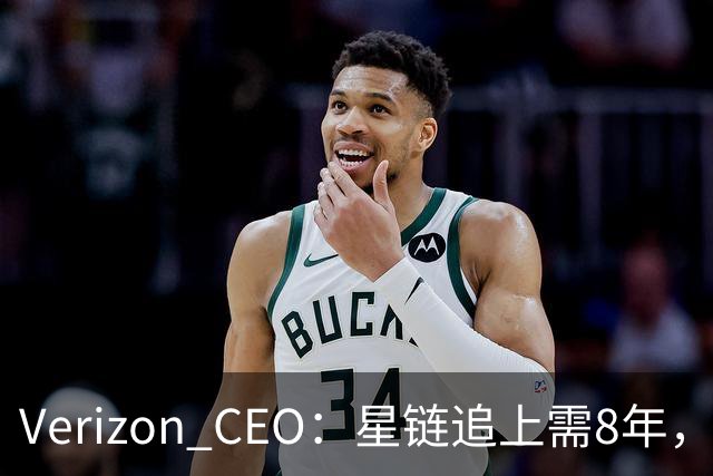 Verizon CEO：星链追上需8年，马斯克：2到3年