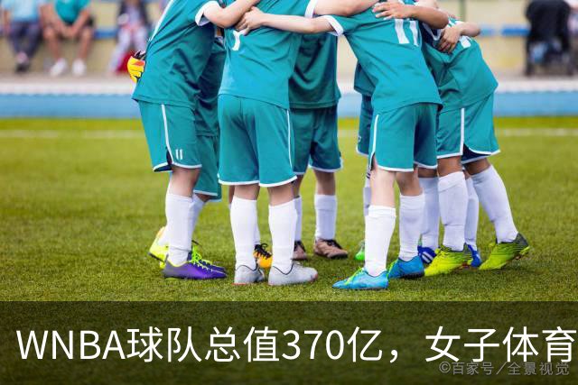 WNBA球队总值370亿，女子体育迎来最好的时代