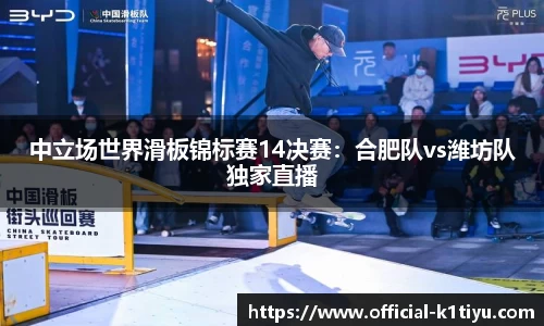 中立场世界滑板锦标赛14决赛：合肥队vs潍坊队独家直播